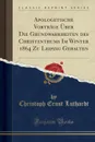 Apologetische Vortrage Uber Die Grundwahrheiten des Christenthums Im Winter 1864 Zu Leipzig Gehalten (Classic Reprint) - Christoph Ernst Luthardt