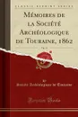 Memoires de la Societe Archeologique de Touraine, 1862, Vol. 13 (Classic Reprint) - Société Archéologique de Touraine