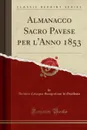 Almanacco Sacro Pavese per l.Anno 1853 (Classic Reprint) - Antonio Cavagna Sangiuliani di Gualdana