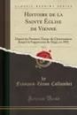 Histoire de la Sainte Eglise de Vienne, Vol. 2. Depuis les Premiers Temps du Christianisme Jusqu.a la Suppression du Siege, en 1801 (Classic Reprint) - François-Zénon Collombet