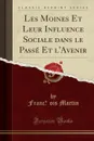 Les Moines Et Leur Influence Sociale dans le Passe Et l.Avenir (Classic Reprint) - Franc̦ois Martin