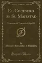 El Cocinero de Su Majestad, Vol. 1. Memorias del Tiempo de Felipe III (Classic Reprint) - Manuel Fernández y González