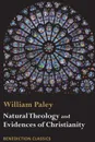 Natural Theology. Evidences of the Existence and Attributes of the Deity AND Evidences of Christianity - William Paley