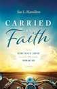 Carried by Faith. From Substance Abuse to a Life Filled with Miracles - Sue L Hamilton