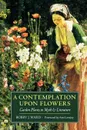 A Contemplation Upon Flowers. Garden Plants in Myth and Literature - Bobby J. Ward