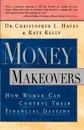 Money Makeovers. How Women Can Control Their Financial Destiny - Christopher L. Hayes, Kate Kelly