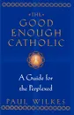 The Good Enough Catholic. A Guide for the Perplexed - Paul Wilkes