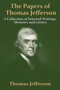 The Papers Of Thomas Jefferson. A Collection of Selected Writings, Memoirs and Letters - Thomas Jefferson