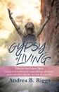 Gypsy Living. Unleash Your Gypsy Spirit Learn how to live your most daring adventure each and everyday for the rest of your life with Andrea B. Riggs. - Andrea B. Riggs