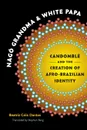 Nago Grandma and White Papa. Candomble and the Creation of Afro-Brazilian Identity - Beatriz Góis Dantas