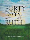 Forty Days with Ruth - Carol Welty Roper