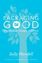 Packaging Good. The Healing Therapy of Giving - Sally Mundell