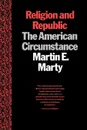 Religion and Republic. The American Circumstance - Martin E. Marty