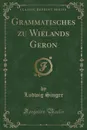 Grammatisches zu Wielands Geron (Classic Reprint) - Ludwig Singer