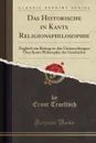 Das Historische in Kants Religionsphilosophie. Zugleich ein Beitrag zu den Untersuchungen Uber Kants Philosophie der Geschichte (Classic Reprint) - Ernst Troeltsch