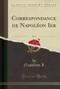 Correspondance de Napoleon Ier, Vol. 1 (Classic Reprint) - Napoléon I.