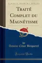 Traite Complet du Magnetisme (Classic Reprint) - Antoine César Becquerel