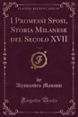 I Promessi Sposi, Storia Milanese del Secolo XVII, Vol. 1 (Classic Reprint) - Alessandro Manzoni