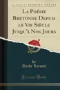 La Poesie Bretonne Depuis le Vie Siecle Jusqu.a Nos Jours (Classic Reprint) - Alcide Leroux