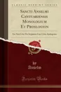 Sancti Anselmi Cantuariensis Monologium Et Proslogion. Nec Non Liber Pro Insipiente Cum Libro Apologetico (Classic Reprint) - Anselm Anselm