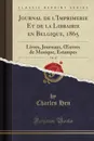 Journal de l.Imprimerie Et de la Librairie en Belgique, 1865, Vol. 12. Livres, Journaux, OEuvres de Musique, Estampes (Classic Reprint) - Charles Hen