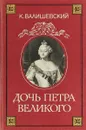 Дочь Петра Великого - К. Валишевский
