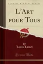 L.Art pour Tous (Classic Reprint) - Louis Lumet