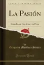 La Pasion. Comedia, en Dos Actos y en Prosa (Classic Reprint) - Gregorio Martínez Sierra