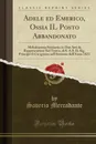 Adele ed Emerico, Ossia IL Posto Abbandonato. Melodramma Semiserio in Due Atti da Rappresentarsi Nel Teatro, di S. A.S. IL Sig. Principe di Carignano nell.Autunno dell.Anno 1823 (Classic Reprint) - Saverio Mercadante