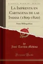 La Imprenta en Cartagena de las Indias (1809-1820). Notas Bibliograficas (Classic Reprint) - José Toribio Medina
