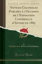 Notices Coloniales Publiees a l.Occasion de l.Exposition Universelle d.Anvers en 1885, Vol. 2 (Classic Reprint) - Ministère de la Marine Et des Colonies