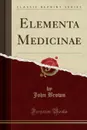 Elementa Medicinae (Classic Reprint) - John Brown