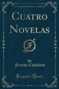 Cuatro Novelas (Classic Reprint) - Fernán Caballero
