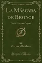 La Mascara de Bronce, Vol. 2. Novela Historica Original (Classic Reprint) - Carlos Mendoza