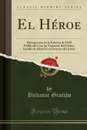 El Heroe. Reimpresion de la Edicion de 1639 Publicada Con las Variantes del Codice Inedito de Madrid y el Retrato del Autor (Classic Reprint) - Baltasar Gracián