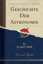 Geschichte Der Astronomie (Classic Reprint) - Rudolf Wolf