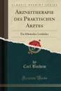 Arzneitherapie des Praktischen Arztes. Ein Klinischer Leitfaden (Classic Reprint) - Carl Bachem