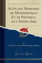 Suite des Memoires de Mathematique Et de Physique, de l.Annee 1699 (Classic Reprint) - L'Academie Royale des Sciences France