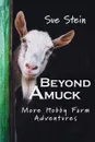 Beyond Amuck. More Hobby Farm Adventures - Sue Stein