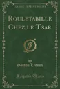 Rouletabille Chez le Tsar (Classic Reprint) - Gaston Leroux