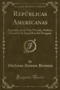 Republicas Americanas. Episodios de la Vida Privada, Politica y Social en la Republica del Paraguay (Classic Reprint) - Ildefonso Antonio Bermejo