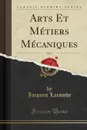 Arts Et Metiers Mecaniques, Vol. 5 (Classic Reprint) - Jacques Lacombe