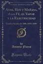 Ayer, Hoy y Manana, o la Fe, el Vapor y la Electricidad, Vol. 6. Cuadros Sociales de 1800, 1850 y 1899 (Classic Reprint) - Antonio Flores