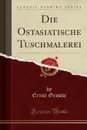 Die Ostasiatische Tuschmalerei (Classic Reprint) - Ernst Grosse