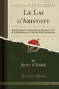 Le Lai d.Aristote. Publie d.Apres le Texte Inedit du Manuscrit 3516 de la Bibliotheque de l.Arsenal; Avec Introduction (Classic Reprint) - Henri d'Andeli