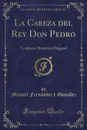 La Cabeza del Rey Don Pedro. Tradicion Historica Original (Classic Reprint) - Manuel Fernández y González