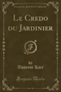 Le Credo du Jardinier (Classic Reprint) - Alphonse Karr