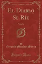 El Diablo Se Rie. Novelas (Classic Reprint) - Gregorio Martínez Sierra