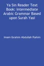 Ya Sin Reader Text Book. Intermediate Arabic Grammar Based upon Surah Yasin. - Ibrahim Abdullah Rahim