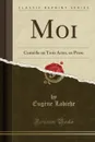 Moi. Comedie en Trois Actes, en Prose (Classic Reprint) - Eugène Labiche